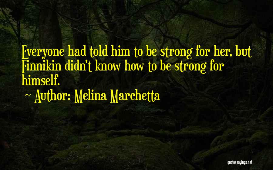 Melina Marchetta Quotes: Everyone Had Told Him To Be Strong For Her, But Finnikin Didn't Know How To Be Strong For Himself.