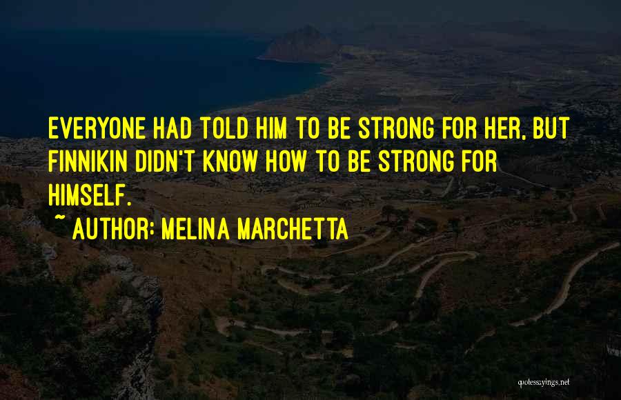 Melina Marchetta Quotes: Everyone Had Told Him To Be Strong For Her, But Finnikin Didn't Know How To Be Strong For Himself.