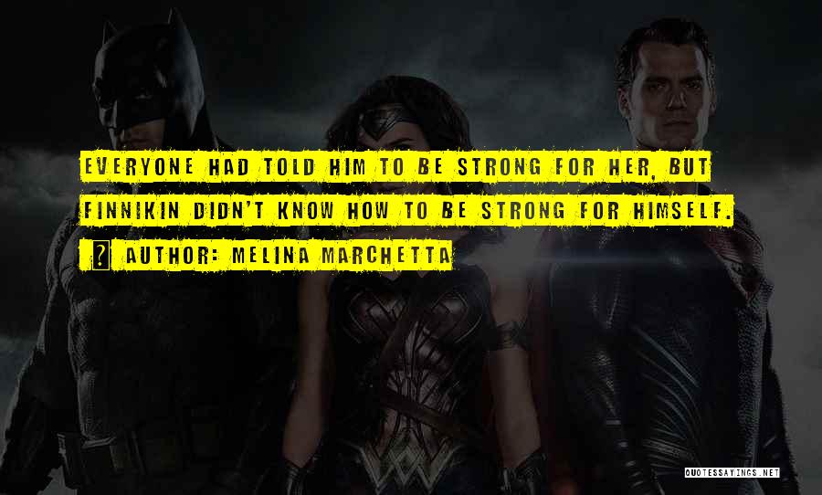 Melina Marchetta Quotes: Everyone Had Told Him To Be Strong For Her, But Finnikin Didn't Know How To Be Strong For Himself.