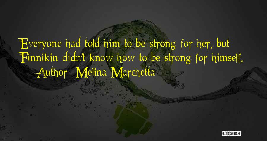 Melina Marchetta Quotes: Everyone Had Told Him To Be Strong For Her, But Finnikin Didn't Know How To Be Strong For Himself.