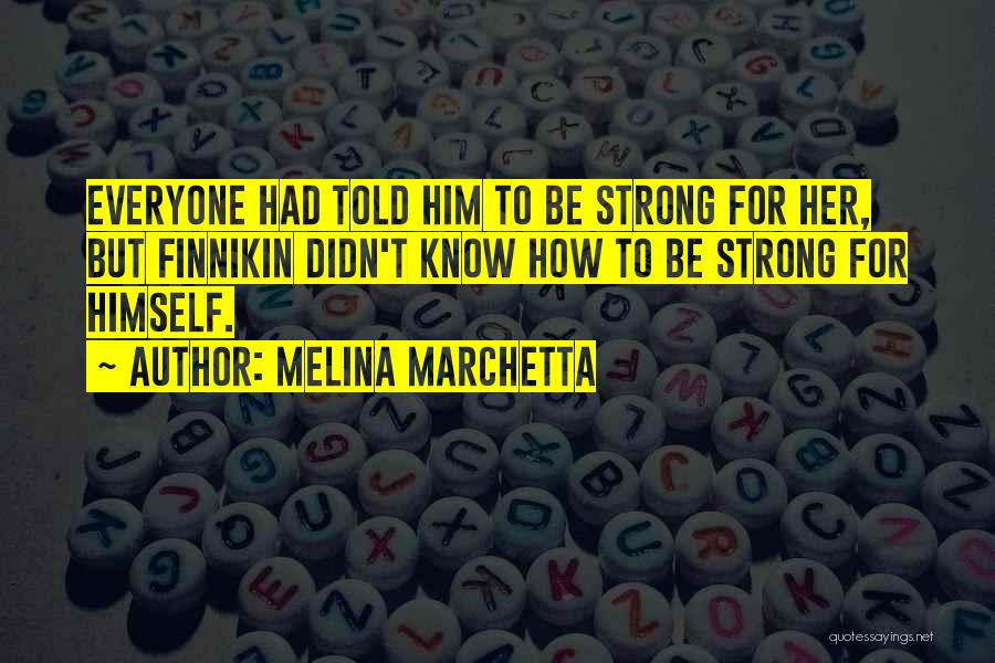 Melina Marchetta Quotes: Everyone Had Told Him To Be Strong For Her, But Finnikin Didn't Know How To Be Strong For Himself.