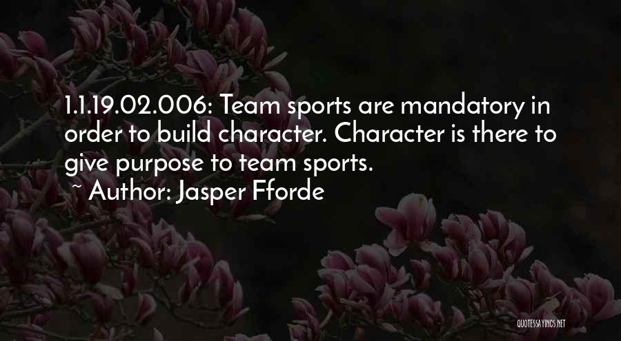 Jasper Fforde Quotes: 1.1.19.02.006: Team Sports Are Mandatory In Order To Build Character. Character Is There To Give Purpose To Team Sports.