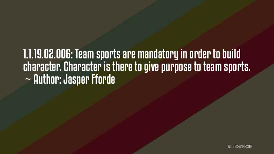 Jasper Fforde Quotes: 1.1.19.02.006: Team Sports Are Mandatory In Order To Build Character. Character Is There To Give Purpose To Team Sports.