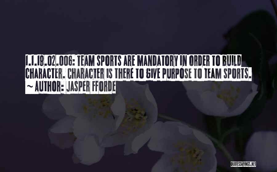 Jasper Fforde Quotes: 1.1.19.02.006: Team Sports Are Mandatory In Order To Build Character. Character Is There To Give Purpose To Team Sports.