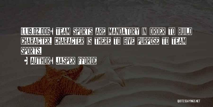 Jasper Fforde Quotes: 1.1.19.02.006: Team Sports Are Mandatory In Order To Build Character. Character Is There To Give Purpose To Team Sports.