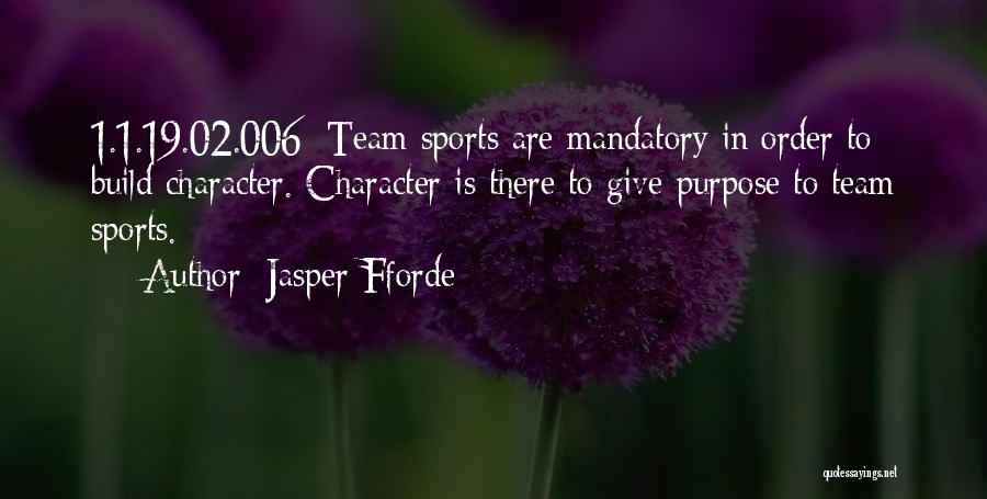 Jasper Fforde Quotes: 1.1.19.02.006: Team Sports Are Mandatory In Order To Build Character. Character Is There To Give Purpose To Team Sports.