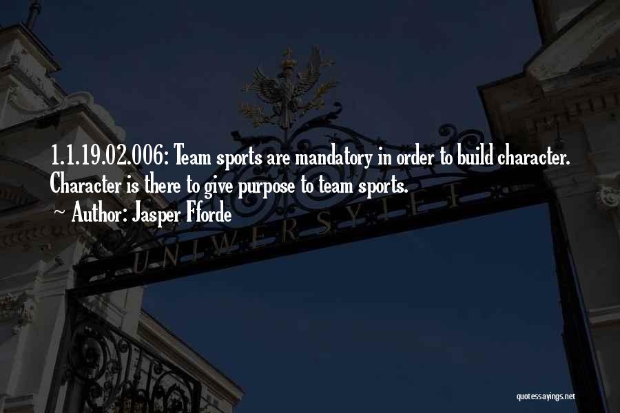 Jasper Fforde Quotes: 1.1.19.02.006: Team Sports Are Mandatory In Order To Build Character. Character Is There To Give Purpose To Team Sports.