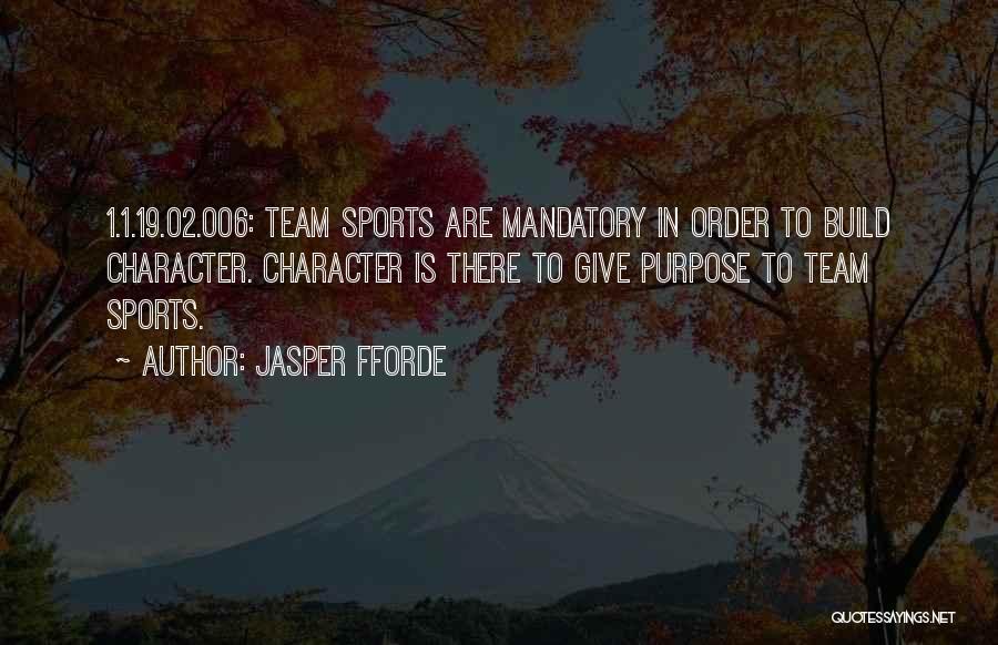 Jasper Fforde Quotes: 1.1.19.02.006: Team Sports Are Mandatory In Order To Build Character. Character Is There To Give Purpose To Team Sports.