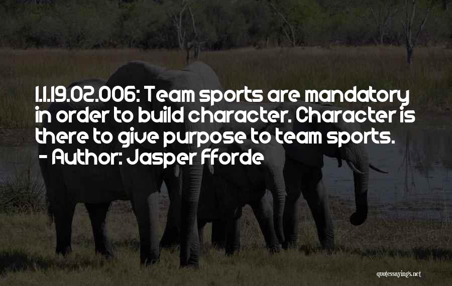 Jasper Fforde Quotes: 1.1.19.02.006: Team Sports Are Mandatory In Order To Build Character. Character Is There To Give Purpose To Team Sports.