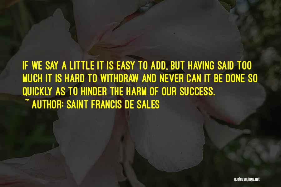 Saint Francis De Sales Quotes: If We Say A Little It Is Easy To Add, But Having Said Too Much It Is Hard To Withdraw