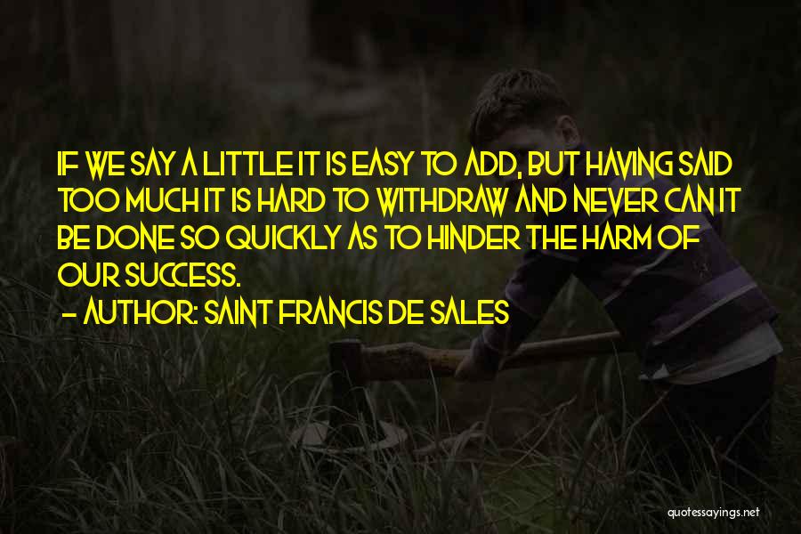 Saint Francis De Sales Quotes: If We Say A Little It Is Easy To Add, But Having Said Too Much It Is Hard To Withdraw