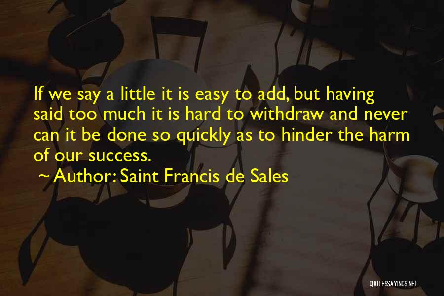 Saint Francis De Sales Quotes: If We Say A Little It Is Easy To Add, But Having Said Too Much It Is Hard To Withdraw