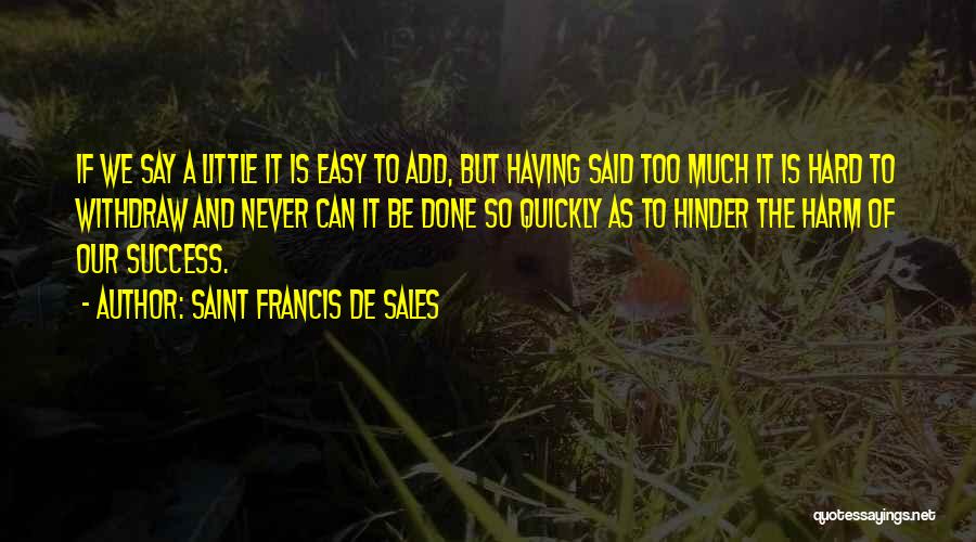 Saint Francis De Sales Quotes: If We Say A Little It Is Easy To Add, But Having Said Too Much It Is Hard To Withdraw