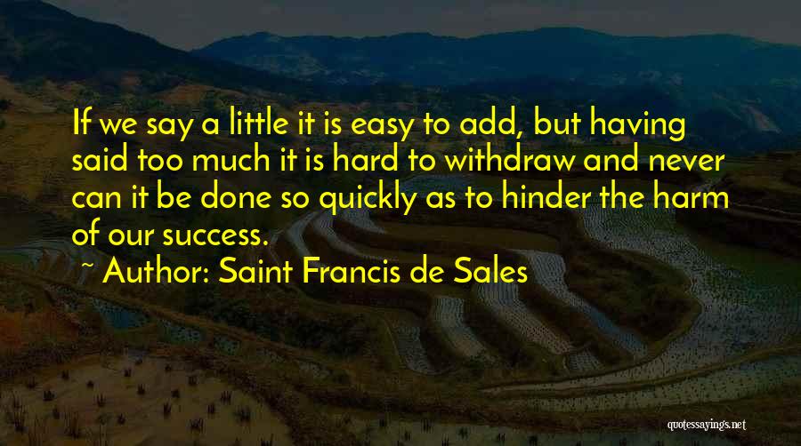 Saint Francis De Sales Quotes: If We Say A Little It Is Easy To Add, But Having Said Too Much It Is Hard To Withdraw