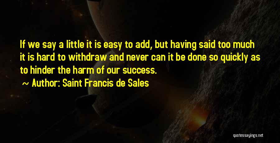 Saint Francis De Sales Quotes: If We Say A Little It Is Easy To Add, But Having Said Too Much It Is Hard To Withdraw