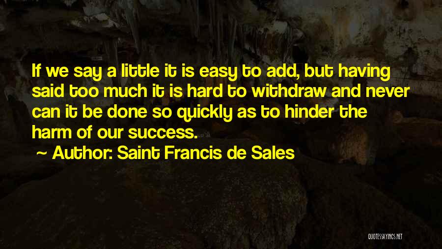 Saint Francis De Sales Quotes: If We Say A Little It Is Easy To Add, But Having Said Too Much It Is Hard To Withdraw