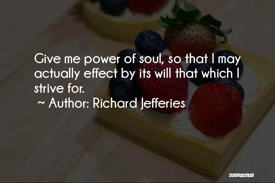 Richard Jefferies Quotes: Give Me Power Of Soul, So That I May Actually Effect By Its Will That Which I Strive For.