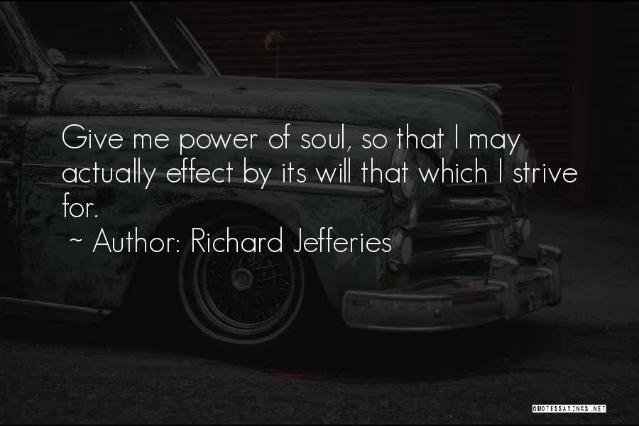 Richard Jefferies Quotes: Give Me Power Of Soul, So That I May Actually Effect By Its Will That Which I Strive For.