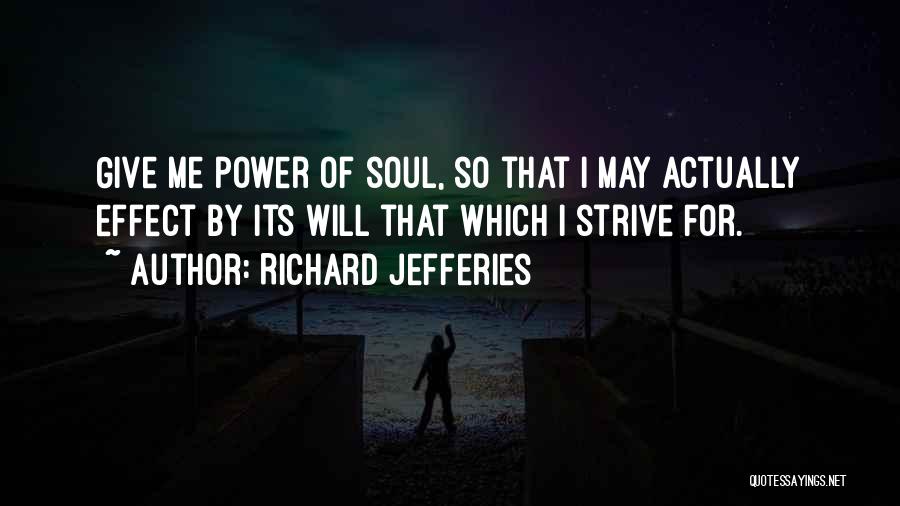 Richard Jefferies Quotes: Give Me Power Of Soul, So That I May Actually Effect By Its Will That Which I Strive For.