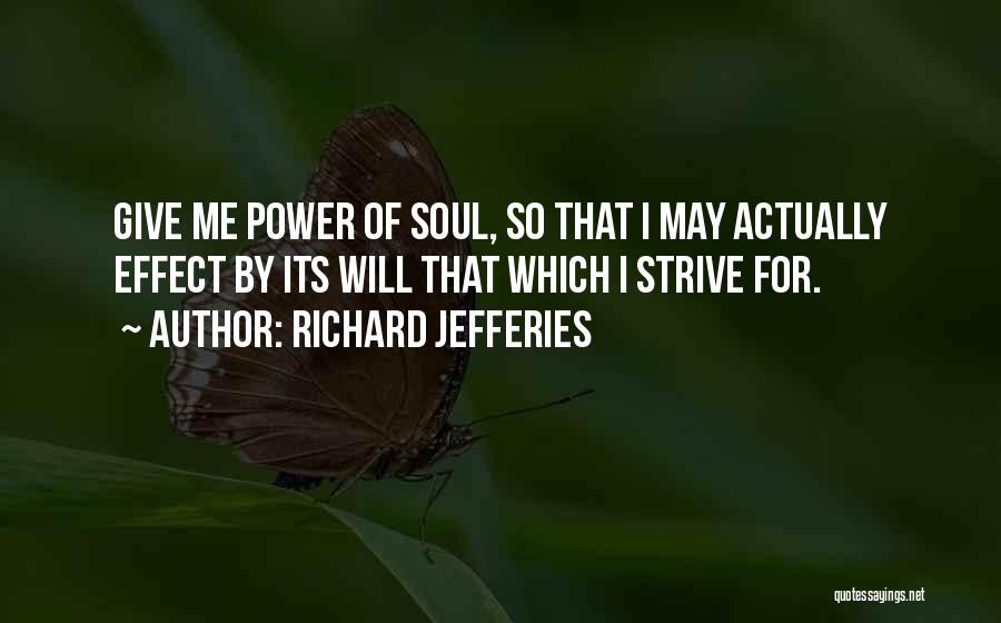 Richard Jefferies Quotes: Give Me Power Of Soul, So That I May Actually Effect By Its Will That Which I Strive For.