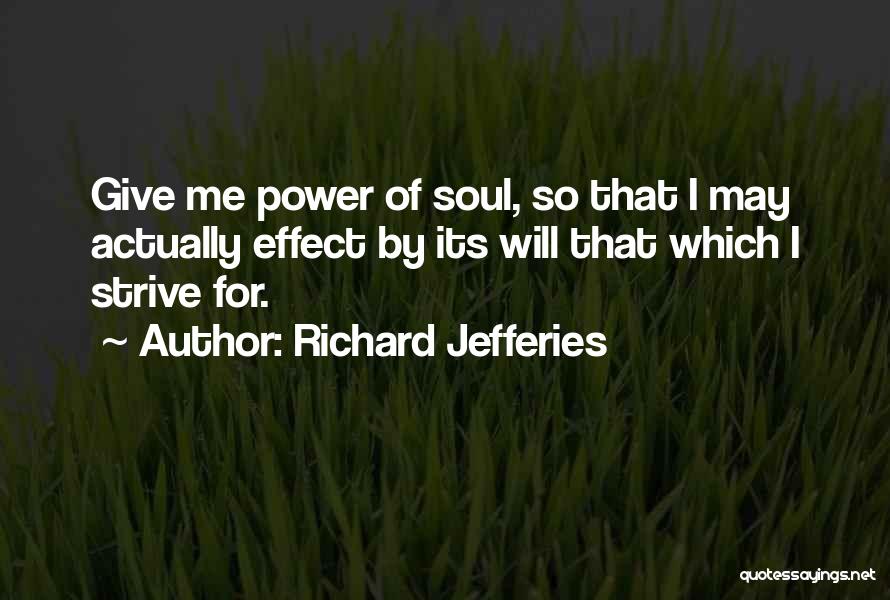 Richard Jefferies Quotes: Give Me Power Of Soul, So That I May Actually Effect By Its Will That Which I Strive For.