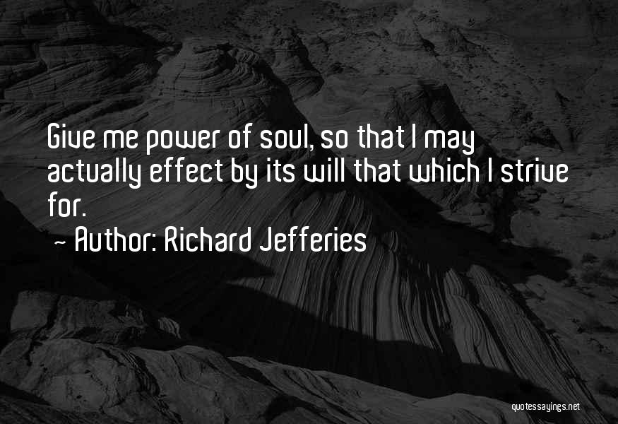 Richard Jefferies Quotes: Give Me Power Of Soul, So That I May Actually Effect By Its Will That Which I Strive For.