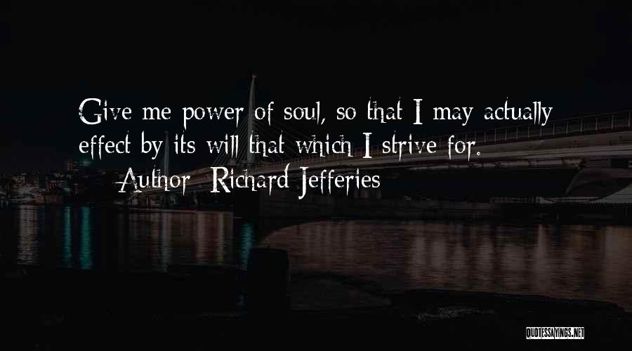 Richard Jefferies Quotes: Give Me Power Of Soul, So That I May Actually Effect By Its Will That Which I Strive For.