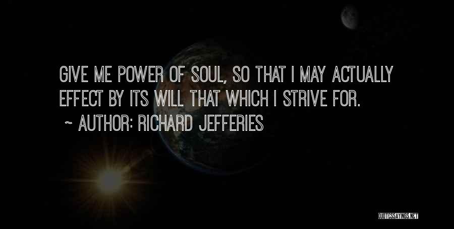 Richard Jefferies Quotes: Give Me Power Of Soul, So That I May Actually Effect By Its Will That Which I Strive For.
