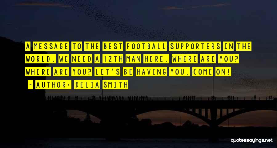 Delia Smith Quotes: A Message To The Best Football Supporters In The World. We Need A 12th Man Here. Where Are You? Where