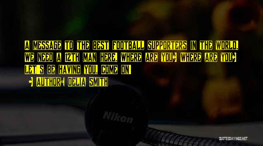 Delia Smith Quotes: A Message To The Best Football Supporters In The World. We Need A 12th Man Here. Where Are You? Where