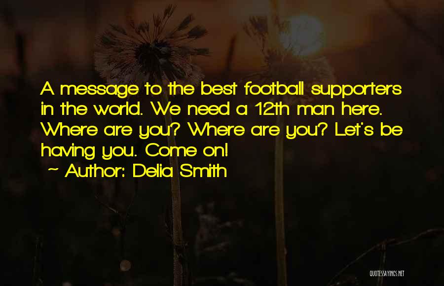 Delia Smith Quotes: A Message To The Best Football Supporters In The World. We Need A 12th Man Here. Where Are You? Where