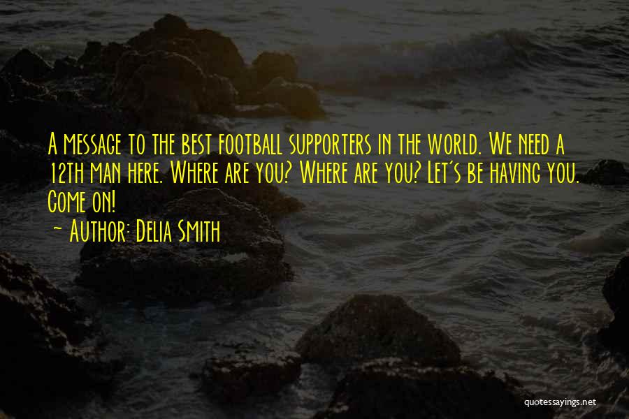 Delia Smith Quotes: A Message To The Best Football Supporters In The World. We Need A 12th Man Here. Where Are You? Where