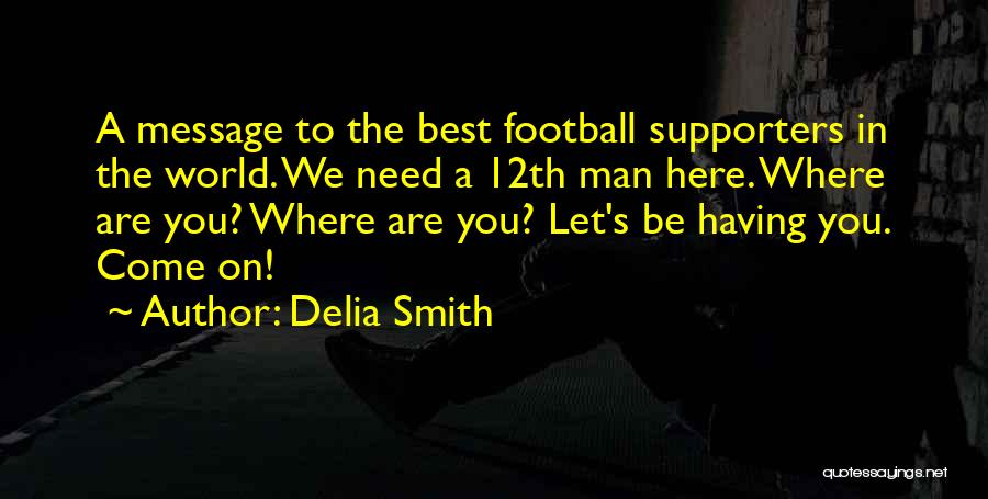 Delia Smith Quotes: A Message To The Best Football Supporters In The World. We Need A 12th Man Here. Where Are You? Where