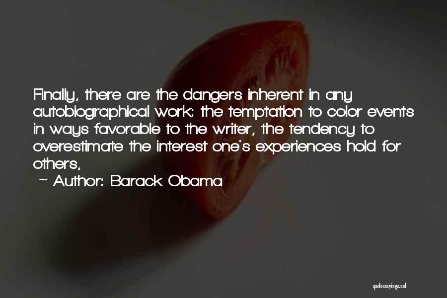 Barack Obama Quotes: Finally, There Are The Dangers Inherent In Any Autobiographical Work: The Temptation To Color Events In Ways Favorable To The