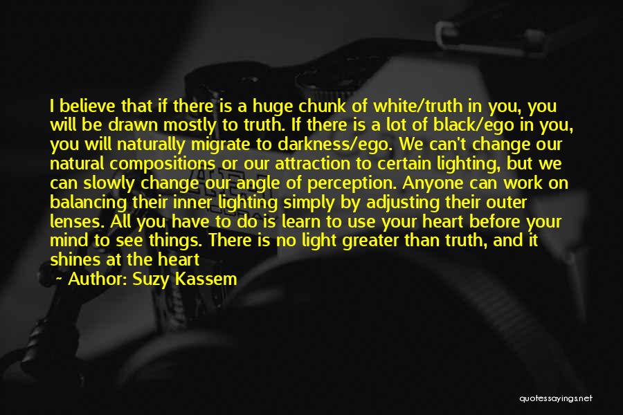 Suzy Kassem Quotes: I Believe That If There Is A Huge Chunk Of White/truth In You, You Will Be Drawn Mostly To Truth.