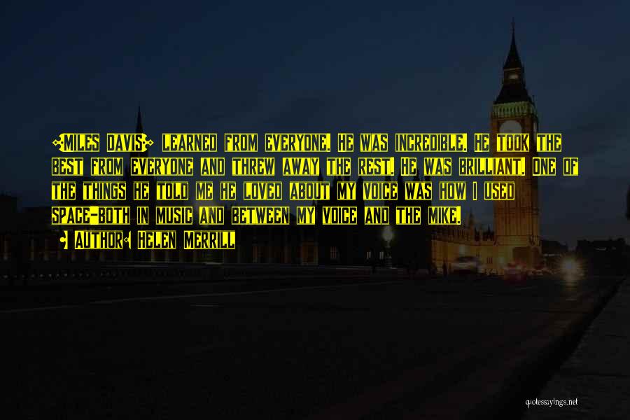 Helen Merrill Quotes: [miles Davis] Learned From Everyone. He Was Incredible. He Took The Best From Everyone And Threw Away The Rest. He