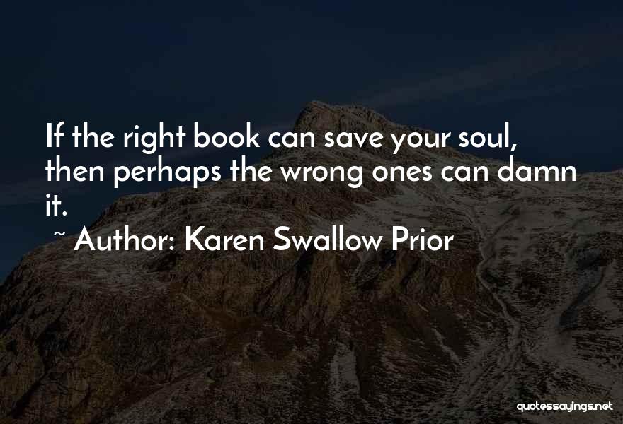 Karen Swallow Prior Quotes: If The Right Book Can Save Your Soul, Then Perhaps The Wrong Ones Can Damn It.