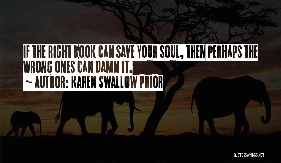 Karen Swallow Prior Quotes: If The Right Book Can Save Your Soul, Then Perhaps The Wrong Ones Can Damn It.