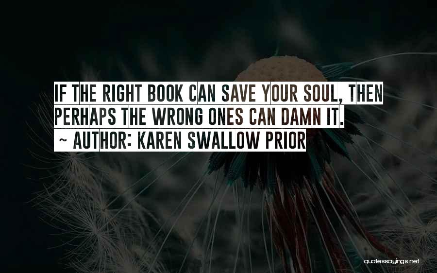 Karen Swallow Prior Quotes: If The Right Book Can Save Your Soul, Then Perhaps The Wrong Ones Can Damn It.