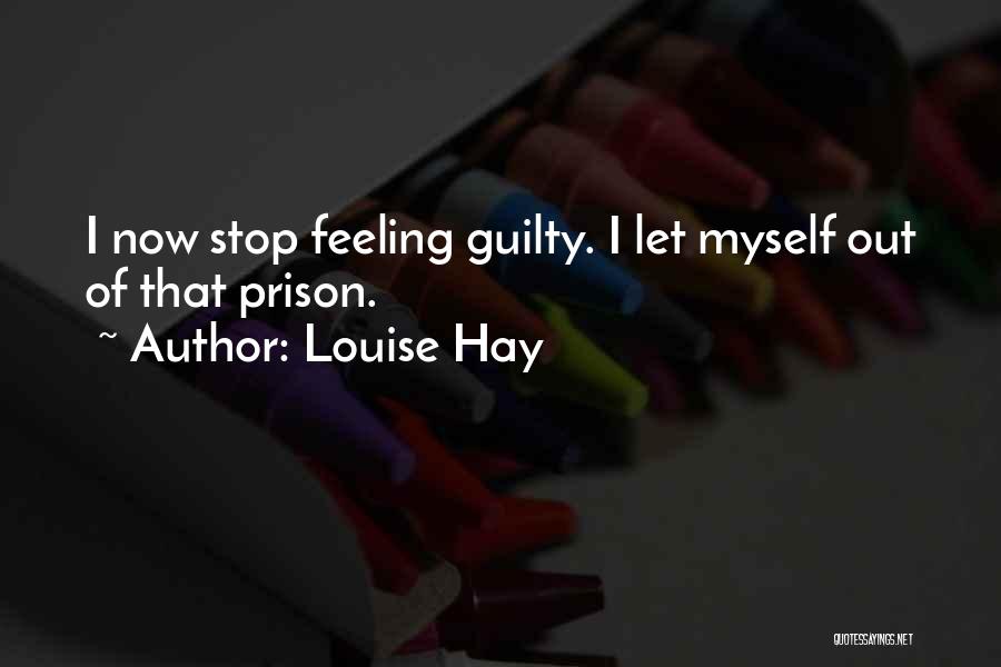 Louise Hay Quotes: I Now Stop Feeling Guilty. I Let Myself Out Of That Prison.