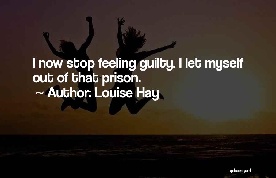 Louise Hay Quotes: I Now Stop Feeling Guilty. I Let Myself Out Of That Prison.