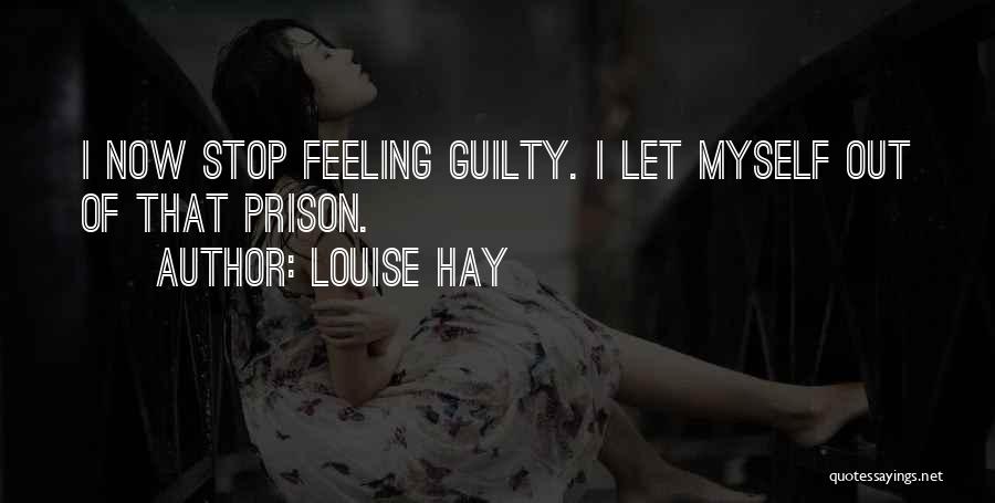 Louise Hay Quotes: I Now Stop Feeling Guilty. I Let Myself Out Of That Prison.