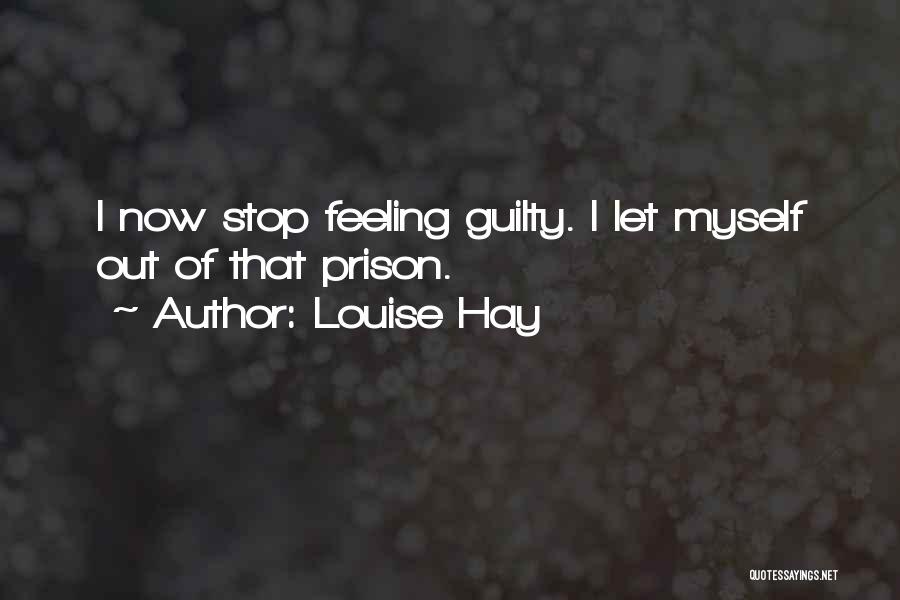 Louise Hay Quotes: I Now Stop Feeling Guilty. I Let Myself Out Of That Prison.