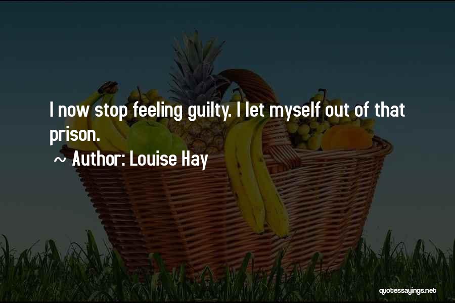 Louise Hay Quotes: I Now Stop Feeling Guilty. I Let Myself Out Of That Prison.