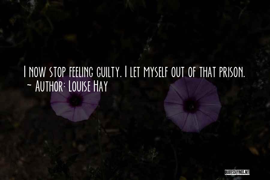 Louise Hay Quotes: I Now Stop Feeling Guilty. I Let Myself Out Of That Prison.