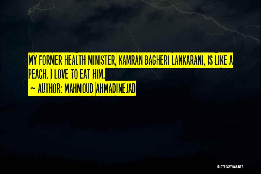 Mahmoud Ahmadinejad Quotes: My Former Health Minister, Kamran Bagheri Lankarani, Is Like A Peach. I Love To Eat Him.