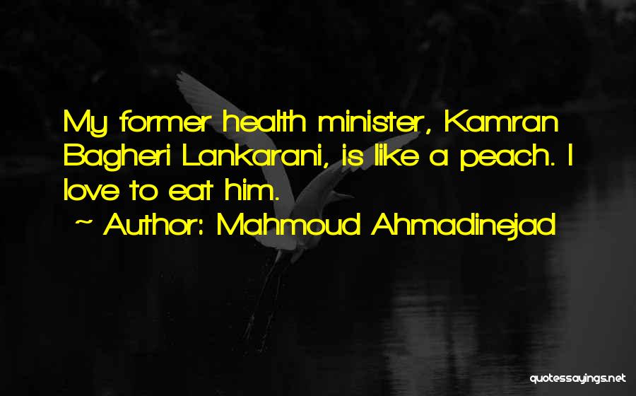 Mahmoud Ahmadinejad Quotes: My Former Health Minister, Kamran Bagheri Lankarani, Is Like A Peach. I Love To Eat Him.