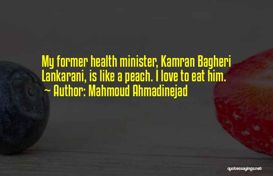 Mahmoud Ahmadinejad Quotes: My Former Health Minister, Kamran Bagheri Lankarani, Is Like A Peach. I Love To Eat Him.