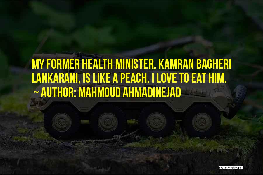 Mahmoud Ahmadinejad Quotes: My Former Health Minister, Kamran Bagheri Lankarani, Is Like A Peach. I Love To Eat Him.