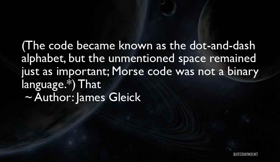 James Gleick Quotes: (the Code Became Known As The Dot-and-dash Alphabet, But The Unmentioned Space Remained Just As Important; Morse Code Was Not